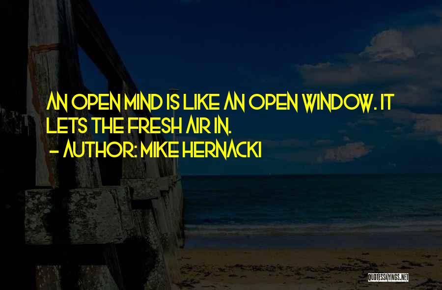 Mike Hernacki Quotes: An Open Mind Is Like An Open Window. It Lets The Fresh Air In.