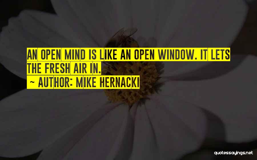Mike Hernacki Quotes: An Open Mind Is Like An Open Window. It Lets The Fresh Air In.