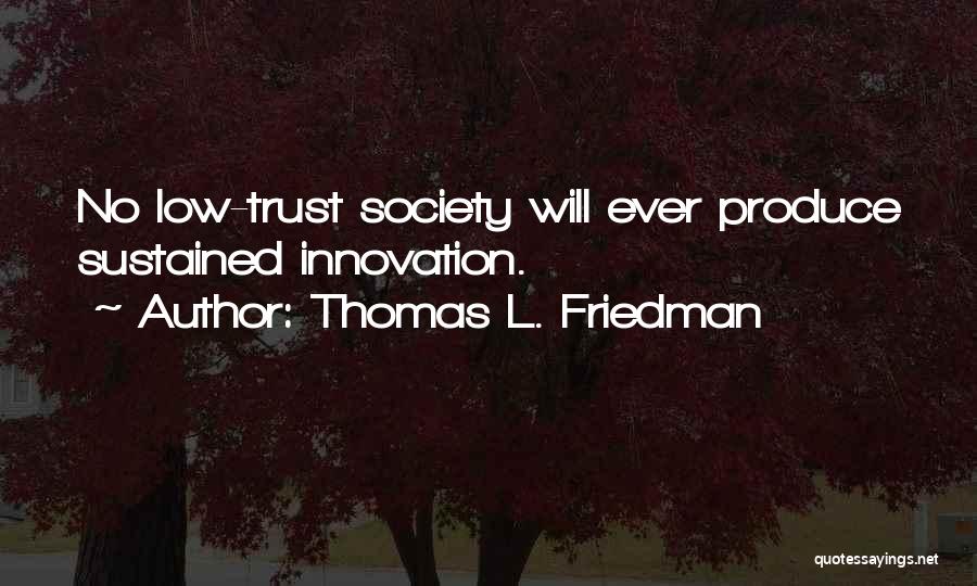 Thomas L. Friedman Quotes: No Low-trust Society Will Ever Produce Sustained Innovation.