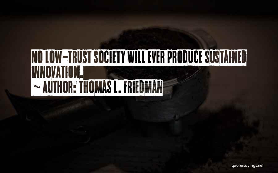 Thomas L. Friedman Quotes: No Low-trust Society Will Ever Produce Sustained Innovation.