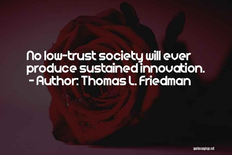 Thomas L. Friedman Quotes: No Low-trust Society Will Ever Produce Sustained Innovation.