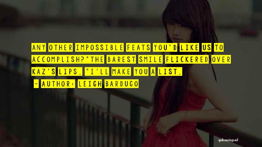 Leigh Bardugo Quotes: Any Other Impossible Feats You'd Like Us To Accomplish?the Barest Smile Flickered Over Kaz's Lips, I'll Make You A List.