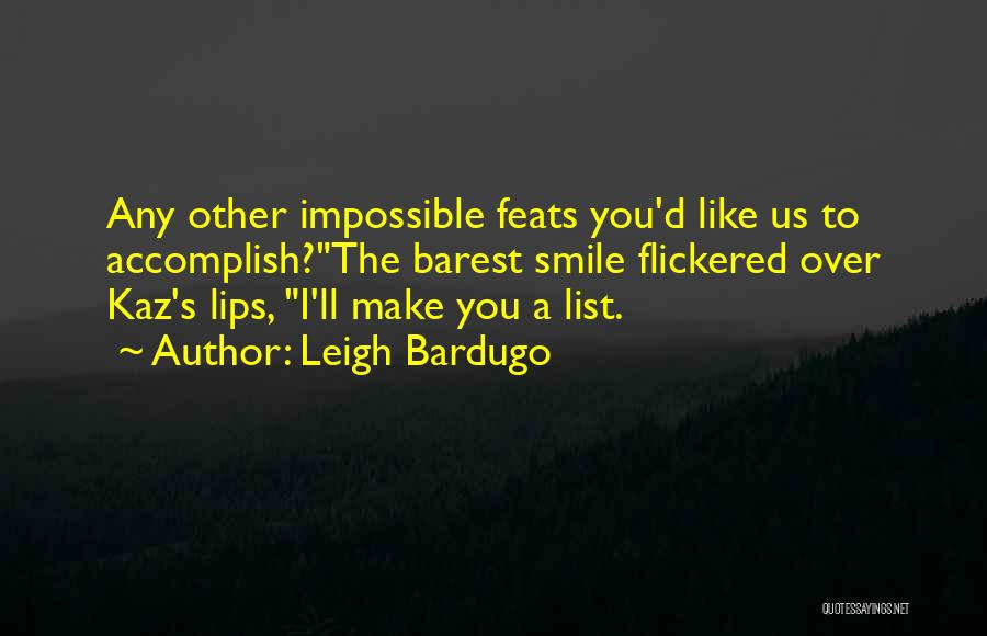 Leigh Bardugo Quotes: Any Other Impossible Feats You'd Like Us To Accomplish?the Barest Smile Flickered Over Kaz's Lips, I'll Make You A List.