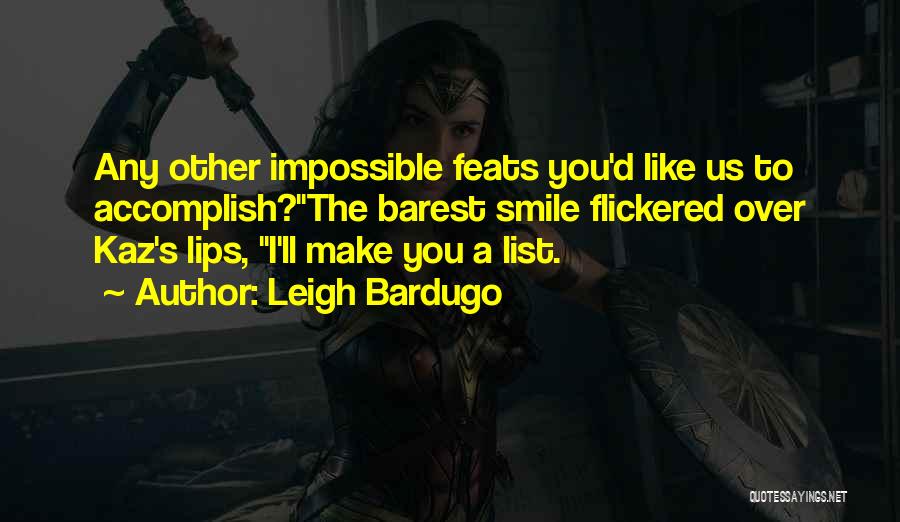 Leigh Bardugo Quotes: Any Other Impossible Feats You'd Like Us To Accomplish?the Barest Smile Flickered Over Kaz's Lips, I'll Make You A List.