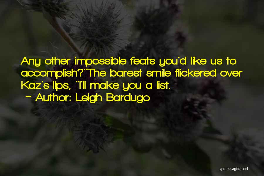 Leigh Bardugo Quotes: Any Other Impossible Feats You'd Like Us To Accomplish?the Barest Smile Flickered Over Kaz's Lips, I'll Make You A List.