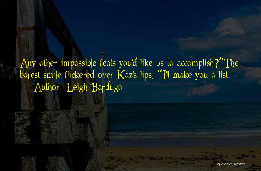 Leigh Bardugo Quotes: Any Other Impossible Feats You'd Like Us To Accomplish?the Barest Smile Flickered Over Kaz's Lips, I'll Make You A List.