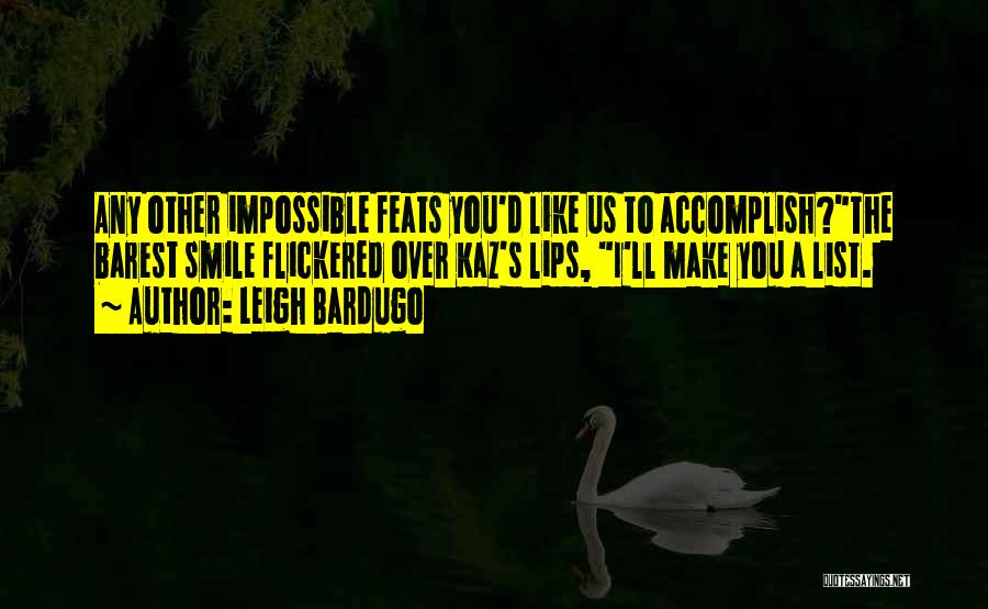 Leigh Bardugo Quotes: Any Other Impossible Feats You'd Like Us To Accomplish?the Barest Smile Flickered Over Kaz's Lips, I'll Make You A List.