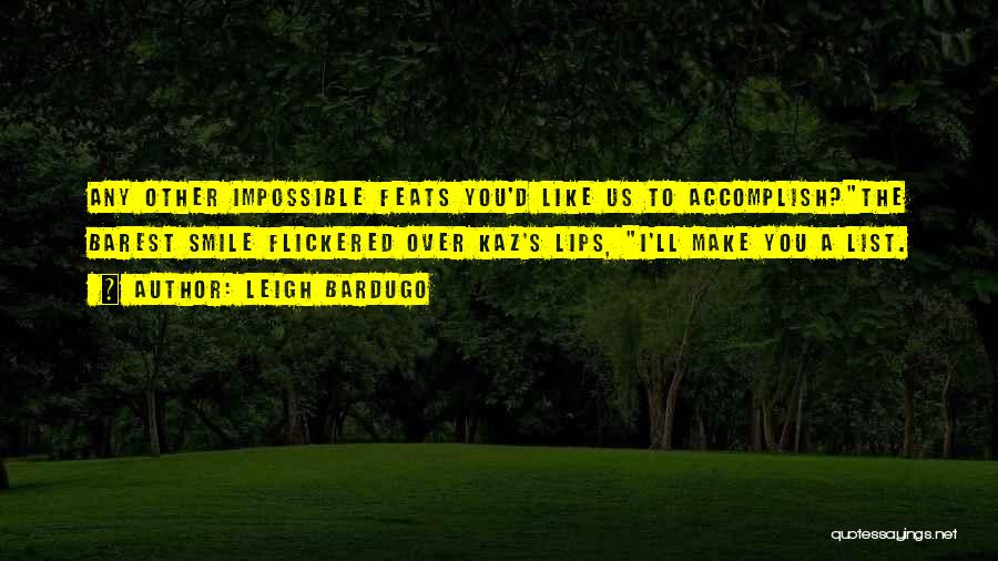 Leigh Bardugo Quotes: Any Other Impossible Feats You'd Like Us To Accomplish?the Barest Smile Flickered Over Kaz's Lips, I'll Make You A List.