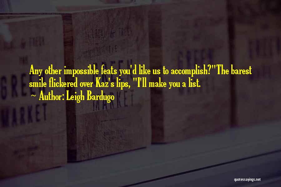 Leigh Bardugo Quotes: Any Other Impossible Feats You'd Like Us To Accomplish?the Barest Smile Flickered Over Kaz's Lips, I'll Make You A List.