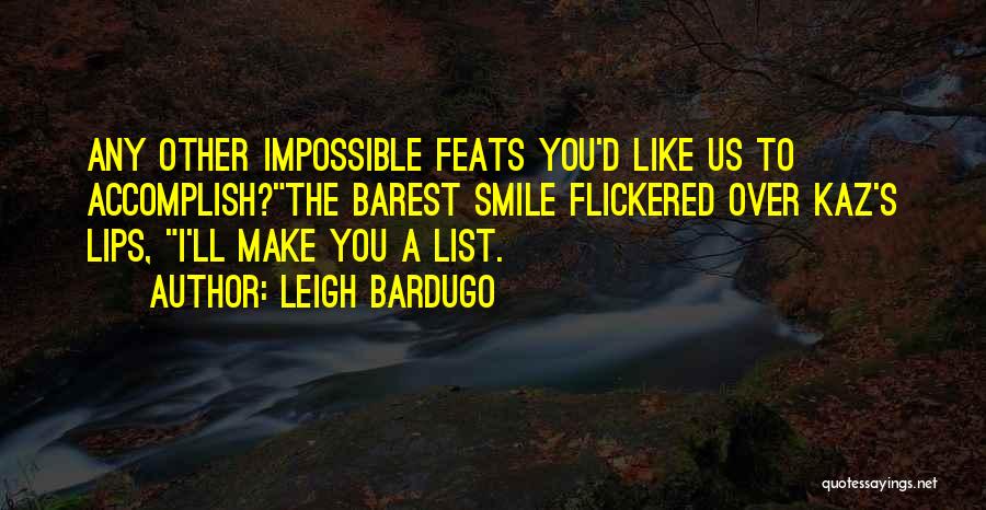 Leigh Bardugo Quotes: Any Other Impossible Feats You'd Like Us To Accomplish?the Barest Smile Flickered Over Kaz's Lips, I'll Make You A List.