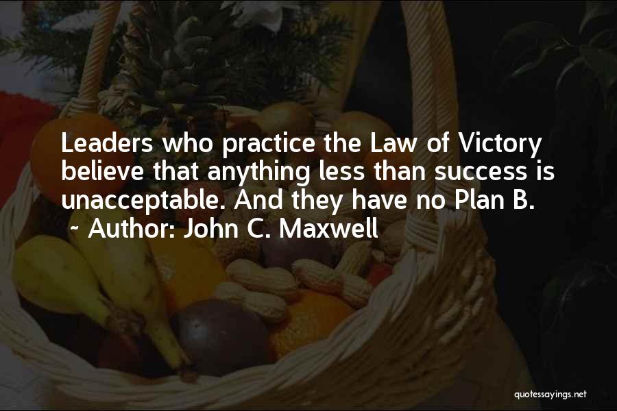 John C. Maxwell Quotes: Leaders Who Practice The Law Of Victory Believe That Anything Less Than Success Is Unacceptable. And They Have No Plan