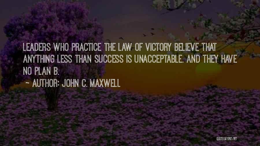 John C. Maxwell Quotes: Leaders Who Practice The Law Of Victory Believe That Anything Less Than Success Is Unacceptable. And They Have No Plan