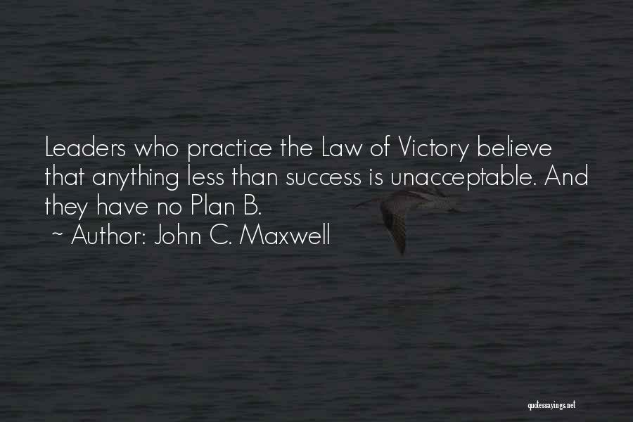 John C. Maxwell Quotes: Leaders Who Practice The Law Of Victory Believe That Anything Less Than Success Is Unacceptable. And They Have No Plan