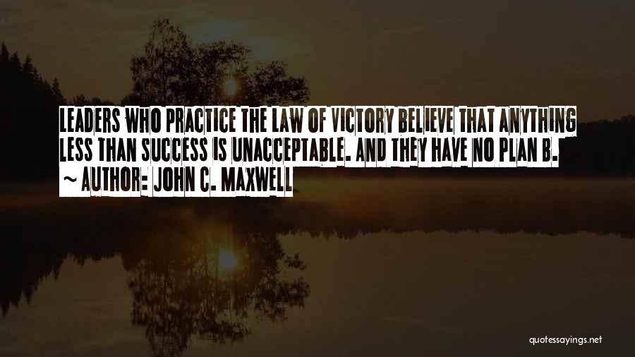 John C. Maxwell Quotes: Leaders Who Practice The Law Of Victory Believe That Anything Less Than Success Is Unacceptable. And They Have No Plan