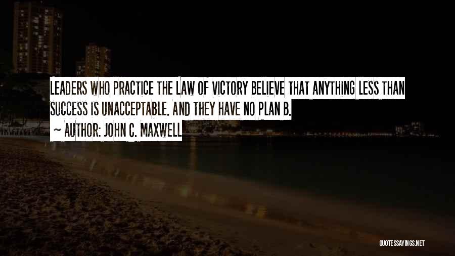 John C. Maxwell Quotes: Leaders Who Practice The Law Of Victory Believe That Anything Less Than Success Is Unacceptable. And They Have No Plan