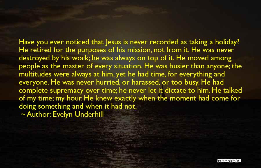 Evelyn Underhill Quotes: Have You Ever Noticed That Jesus Is Never Recorded As Taking A Holiday? He Retired For The Purposes Of His