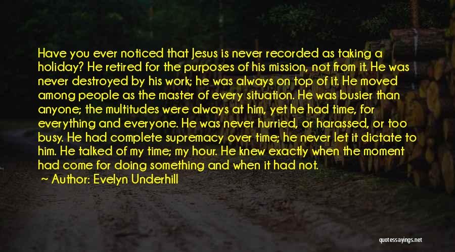 Evelyn Underhill Quotes: Have You Ever Noticed That Jesus Is Never Recorded As Taking A Holiday? He Retired For The Purposes Of His