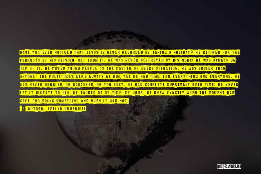 Evelyn Underhill Quotes: Have You Ever Noticed That Jesus Is Never Recorded As Taking A Holiday? He Retired For The Purposes Of His
