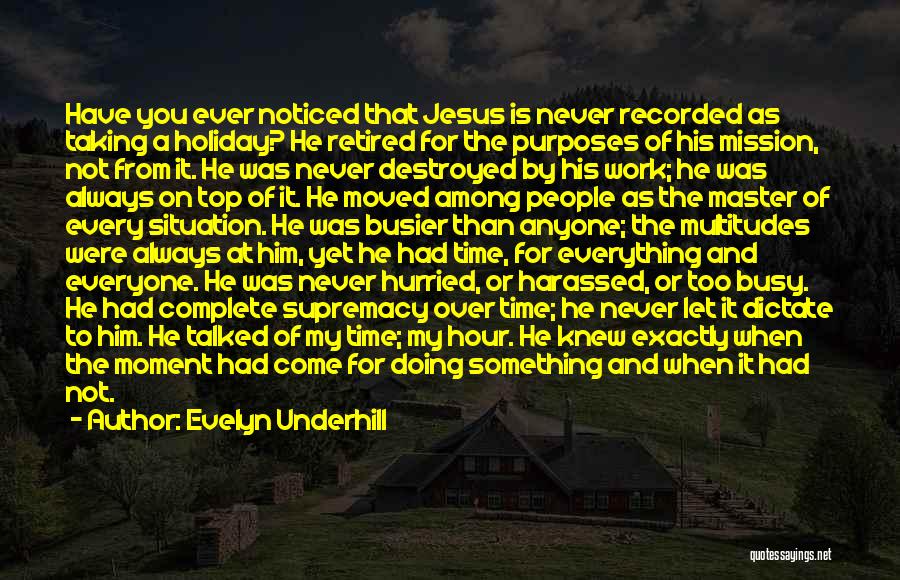 Evelyn Underhill Quotes: Have You Ever Noticed That Jesus Is Never Recorded As Taking A Holiday? He Retired For The Purposes Of His