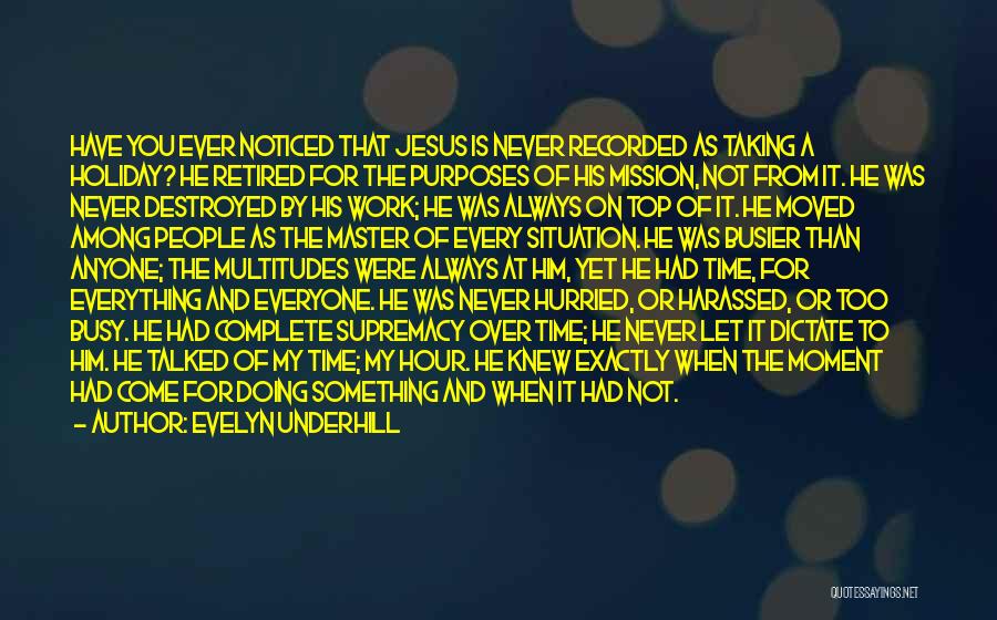 Evelyn Underhill Quotes: Have You Ever Noticed That Jesus Is Never Recorded As Taking A Holiday? He Retired For The Purposes Of His