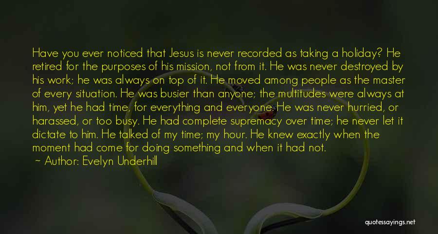 Evelyn Underhill Quotes: Have You Ever Noticed That Jesus Is Never Recorded As Taking A Holiday? He Retired For The Purposes Of His