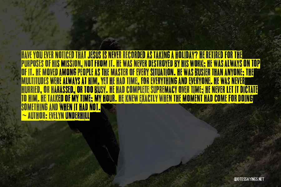 Evelyn Underhill Quotes: Have You Ever Noticed That Jesus Is Never Recorded As Taking A Holiday? He Retired For The Purposes Of His