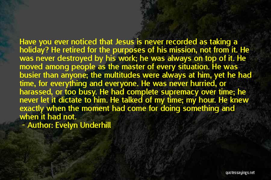 Evelyn Underhill Quotes: Have You Ever Noticed That Jesus Is Never Recorded As Taking A Holiday? He Retired For The Purposes Of His