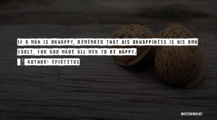 Epictetus Quotes: If A Man Is Unhappy, Remember That His Unhappiness Is His Own Fault, For God Made All Men To Be