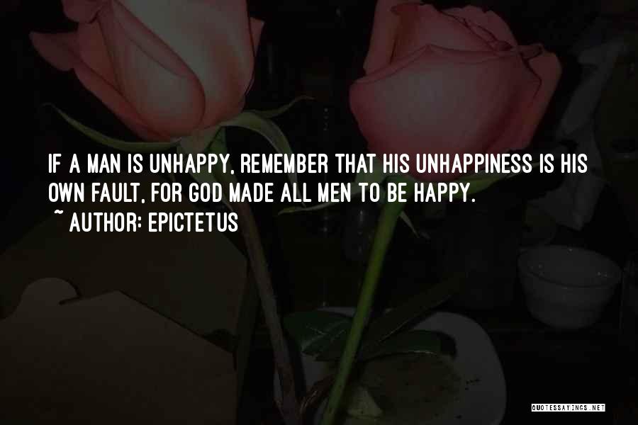 Epictetus Quotes: If A Man Is Unhappy, Remember That His Unhappiness Is His Own Fault, For God Made All Men To Be