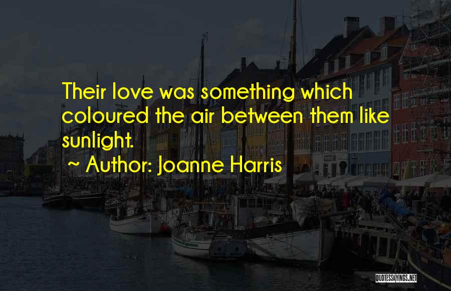 Joanne Harris Quotes: Their Love Was Something Which Coloured The Air Between Them Like Sunlight.