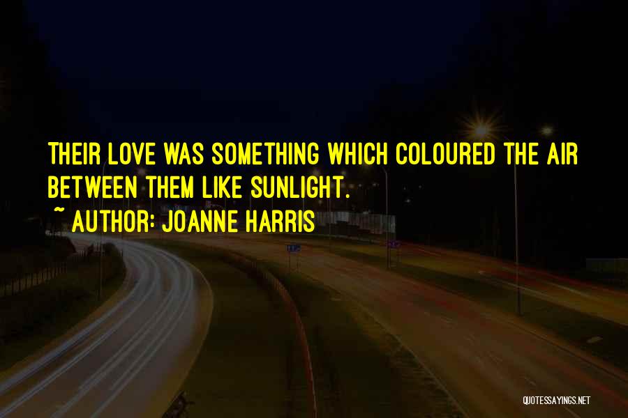 Joanne Harris Quotes: Their Love Was Something Which Coloured The Air Between Them Like Sunlight.
