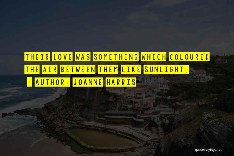 Joanne Harris Quotes: Their Love Was Something Which Coloured The Air Between Them Like Sunlight.