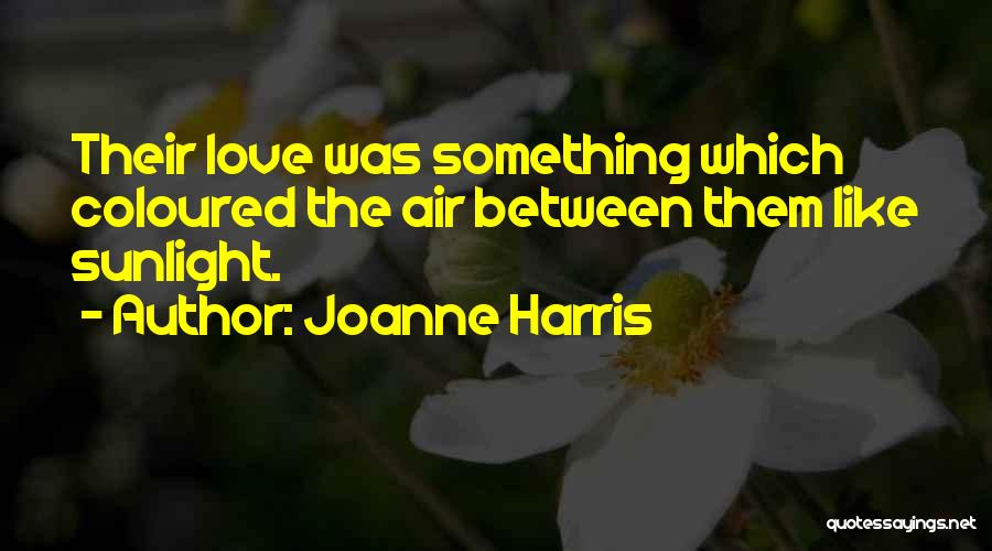 Joanne Harris Quotes: Their Love Was Something Which Coloured The Air Between Them Like Sunlight.