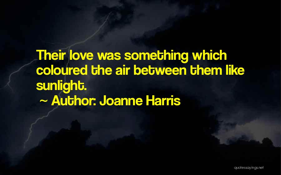 Joanne Harris Quotes: Their Love Was Something Which Coloured The Air Between Them Like Sunlight.