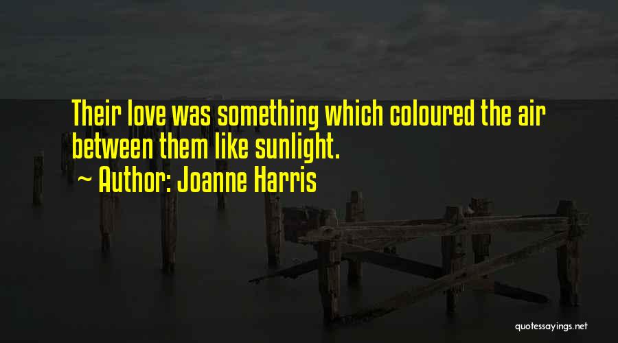 Joanne Harris Quotes: Their Love Was Something Which Coloured The Air Between Them Like Sunlight.
