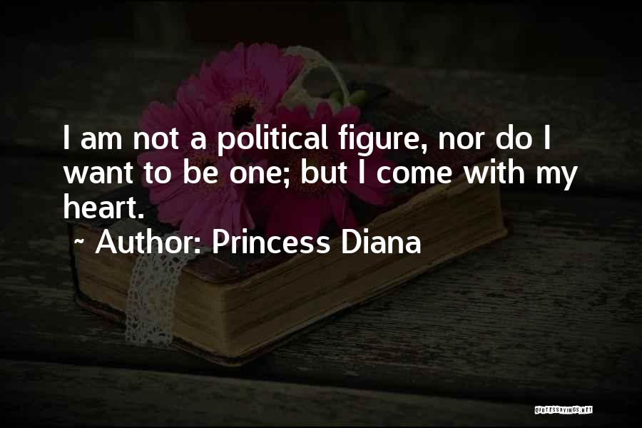 Princess Diana Quotes: I Am Not A Political Figure, Nor Do I Want To Be One; But I Come With My Heart.