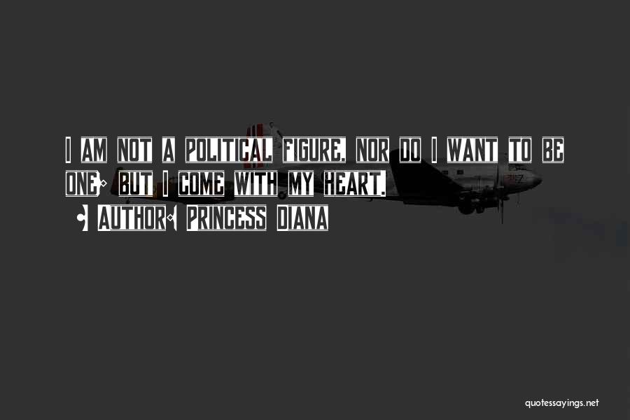 Princess Diana Quotes: I Am Not A Political Figure, Nor Do I Want To Be One; But I Come With My Heart.