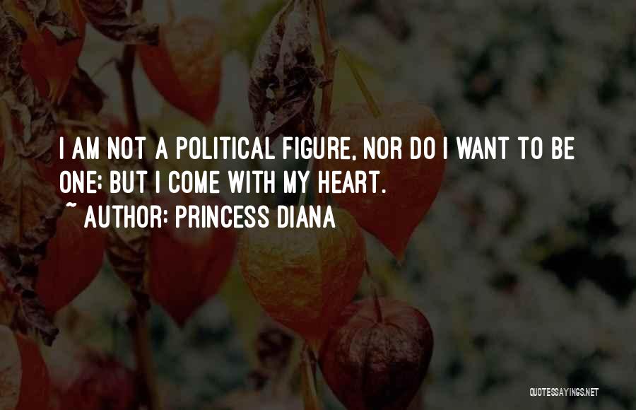 Princess Diana Quotes: I Am Not A Political Figure, Nor Do I Want To Be One; But I Come With My Heart.