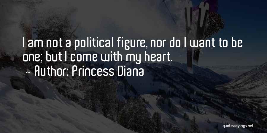 Princess Diana Quotes: I Am Not A Political Figure, Nor Do I Want To Be One; But I Come With My Heart.