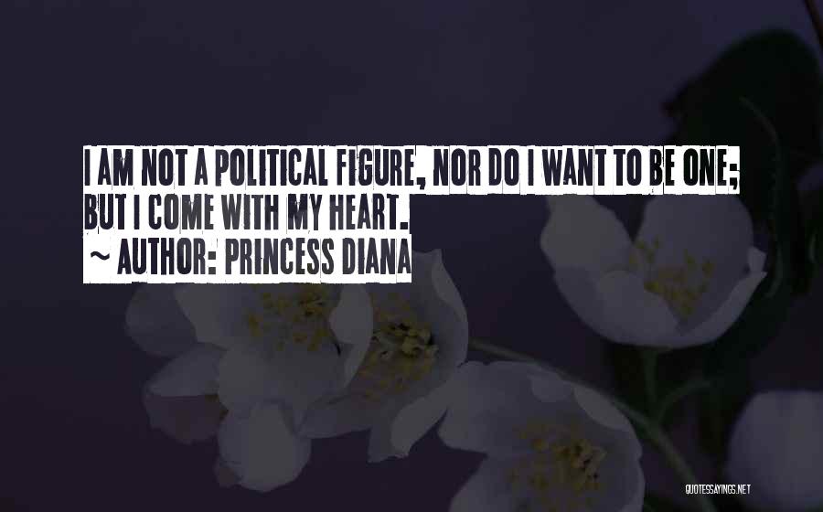 Princess Diana Quotes: I Am Not A Political Figure, Nor Do I Want To Be One; But I Come With My Heart.