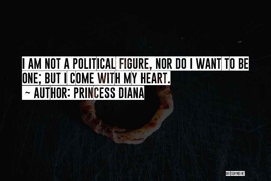 Princess Diana Quotes: I Am Not A Political Figure, Nor Do I Want To Be One; But I Come With My Heart.