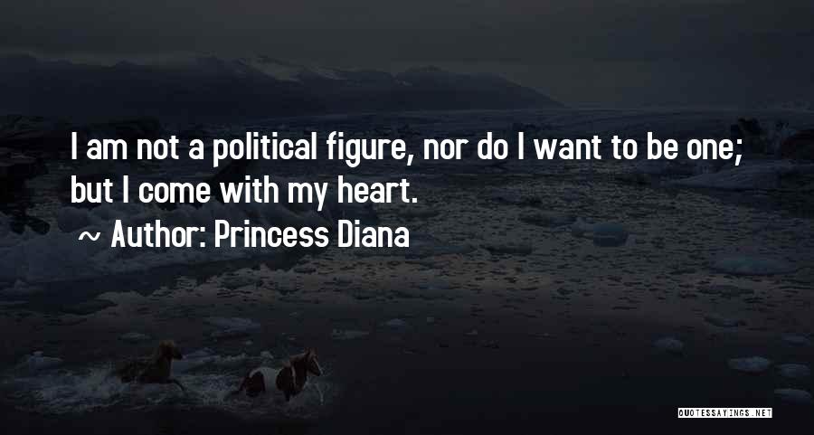 Princess Diana Quotes: I Am Not A Political Figure, Nor Do I Want To Be One; But I Come With My Heart.