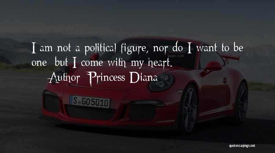 Princess Diana Quotes: I Am Not A Political Figure, Nor Do I Want To Be One; But I Come With My Heart.