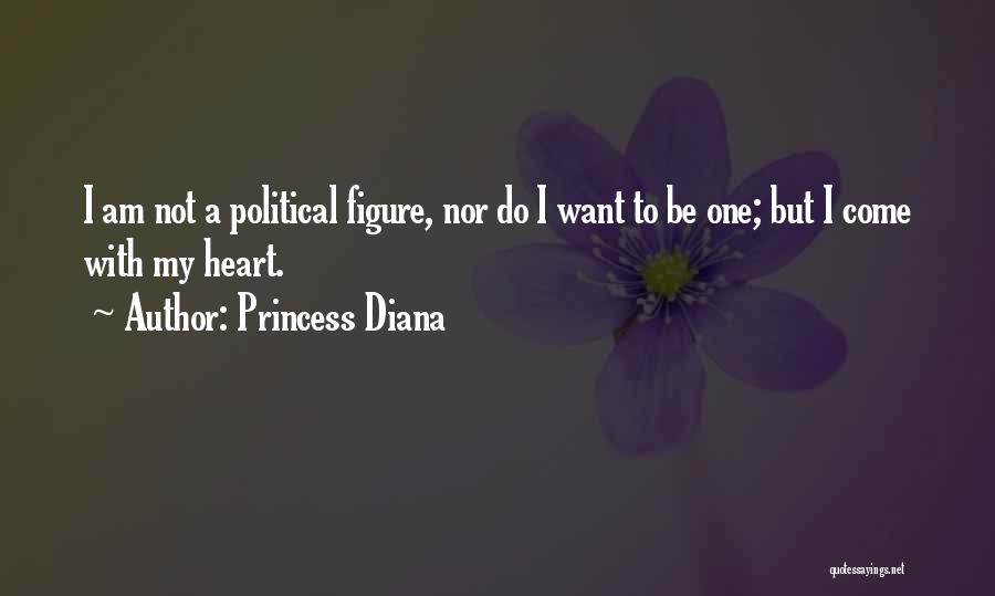 Princess Diana Quotes: I Am Not A Political Figure, Nor Do I Want To Be One; But I Come With My Heart.