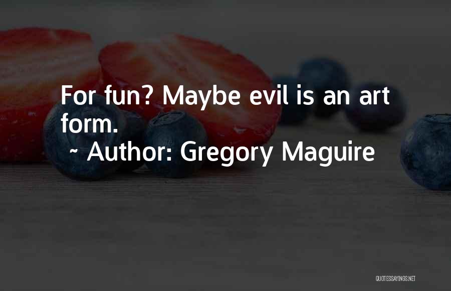 Gregory Maguire Quotes: For Fun? Maybe Evil Is An Art Form.
