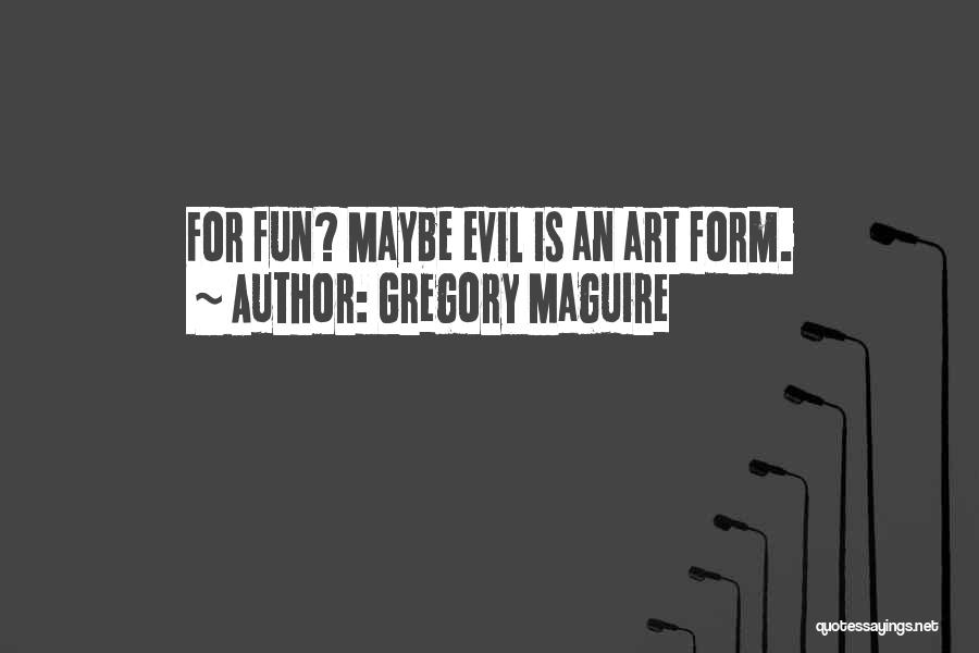 Gregory Maguire Quotes: For Fun? Maybe Evil Is An Art Form.