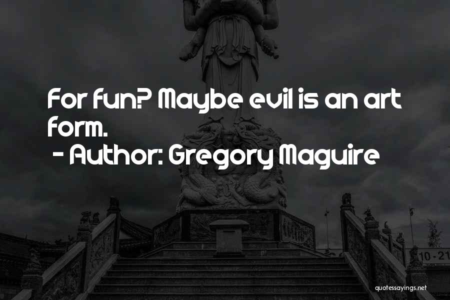 Gregory Maguire Quotes: For Fun? Maybe Evil Is An Art Form.