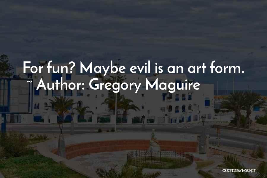 Gregory Maguire Quotes: For Fun? Maybe Evil Is An Art Form.