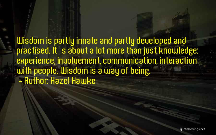 Hazel Hawke Quotes: Wisdom Is Partly Innate And Partly Developed And Practised. It's About A Lot More Than Just Knowledge: Experience, Involvement, Communication,