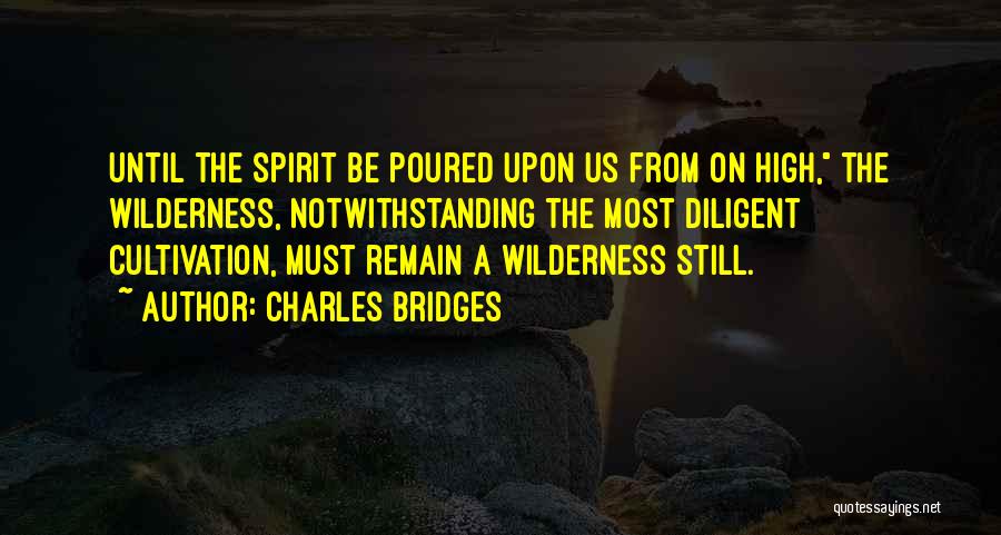 Charles Bridges Quotes: Until The Spirit Be Poured Upon Us From On High, The Wilderness, Notwithstanding The Most Diligent Cultivation, Must Remain A